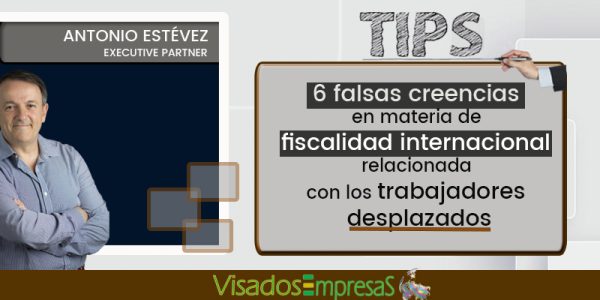 6 falsas creencias en materia de fiscalidad internacional relacionada con los trabajadores desplazados. Visados Empresas